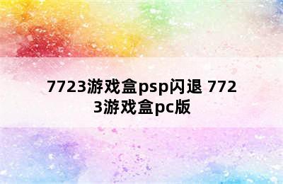 7723游戏盒psp闪退 7723游戏盒pc版